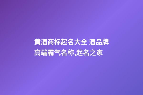 黄酒商标起名大全 酒品牌高端霸气名称,起名之家-第1张-商标起名-玄机派